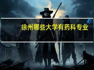 徐州哪些大学有药科专业