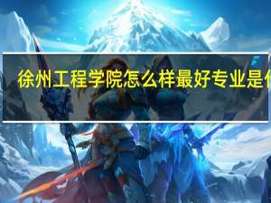 徐州工程学院怎么样最好专业是什么
