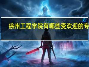 徐州工程学院有哪些受欢迎的专业