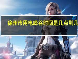 徐州市用电峰谷时间是几点到几点