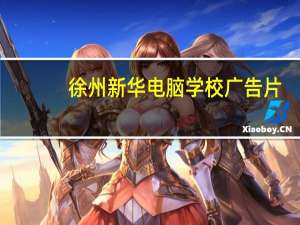 徐州新华电脑学校广告片（徐州新华电脑学校）