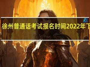徐州普通话考试报名时间2022年下半年（徐州普通话考试报名官网）
