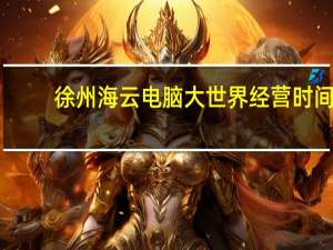 徐州海云电脑大世界经营时间（徐州海云电脑大世界）
