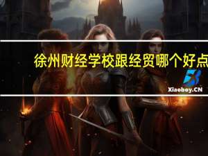 徐州财经学校跟经贸哪个好点