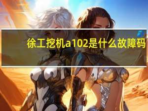徐工挖机a102是什么故障码