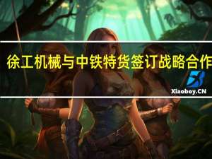 徐工机械与中铁特货签订战略合作协议