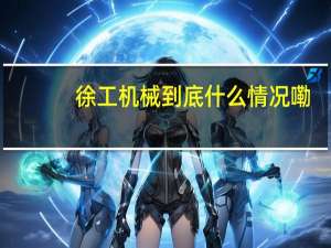 徐工机械 到底什么情况嘞