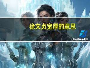 徐文贞宽厚的意思（文言文翻译徐文贞宽厚）