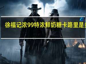 徐福记 浓99特浓鲜奶糖卡路里是多少