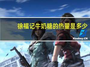 徐福记 牛奶糖的热量是多少