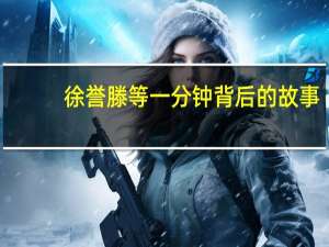 徐誉滕等一分钟背后的故事（徐誉滕等一分钟）