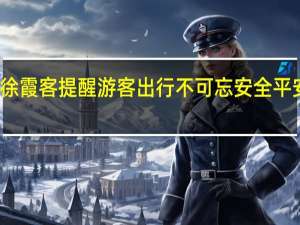 徐霞客提醒游客出行不可忘安全 平安归来，畅游山水间