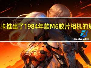 徕卡推出了1984年款M6胶片相机的复刻版本