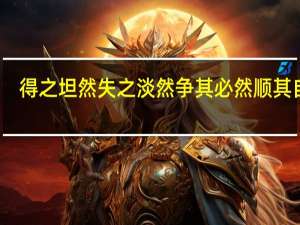 得之坦然失之淡然争其必然顺其自然（得之坦然失之淡然争其必然顺其自然）