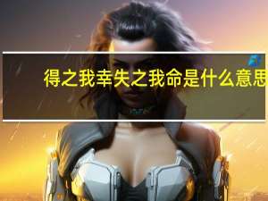 得之我幸失之我命是什么意思