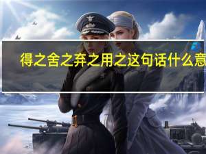 得之舍之弃之用之这句话什么意思