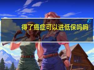 得了癌症可以进低保吗吗