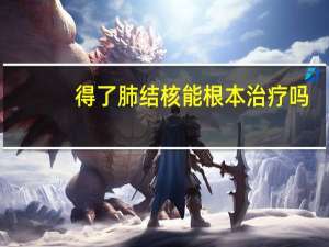 得了肺结核能根本治疗吗（得了肺结核能活多久）