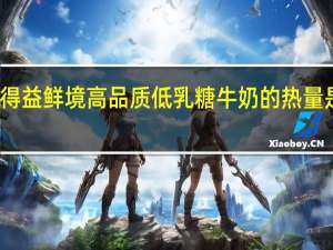 得益 鲜境高品质低乳糖牛奶的热量是多少