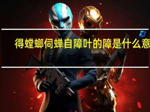 得螳螂伺蝉自障叶的障是什么意思