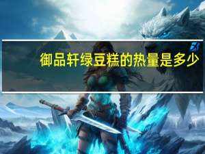 御品轩 绿豆糕的热量是多少