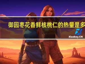 御园枣花香鲜核桃仁的热量是多少