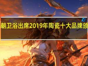 御朝卫浴出席2019年陶瓷十大品牌颁奖典礼！
