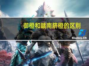 御橙和赣南脐橙的区别