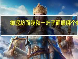 御泥坊面膜和一叶子面膜哪个好