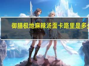 御膳 极地麻辣汤面卡路里是多少