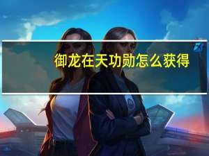 御龙在天功勋怎么获得（御龙在天家族功勋）