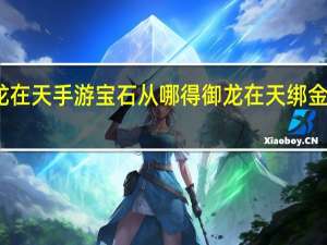 御龙在天手游宝石从哪得 御龙在天绑金怎么获得