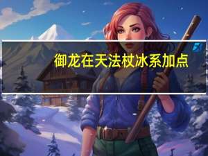 御龙在天法杖冰系加点（御龙在天法杖）