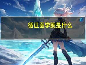 循证医学就是什么（循证医学是什么意思）