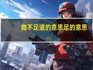微不足道的意思足的意思（微不足道的意思）