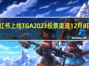 微信、B站、小红书上线 TGA 2023 投票渠道12 月 8 日颁奖 到底什么情况嘞