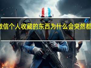 微信个人收藏的东西为什么会突然都没有了