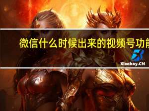 微信什么时候出来的视频号功能（微信什么时候出来的）