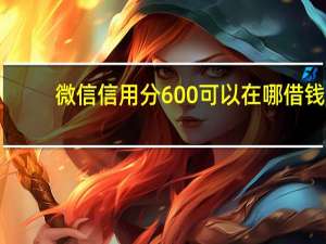 微信信用分600可以在哪借钱（支付分有什么用）