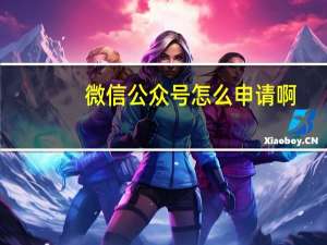 微信公众号怎么申请啊（微信公众号怎么申请）