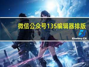 微信公众号135编辑器排版（微信公众号135编辑器）