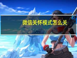 微信关怀模式怎么关（微信关怀模式）