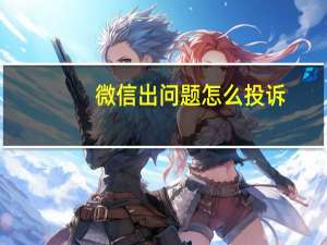 微信出问题怎么投诉（微信出问题）