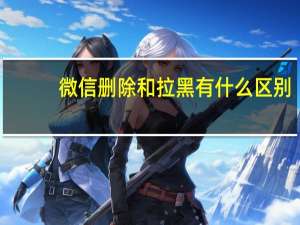 微信删除和拉黑有什么区别