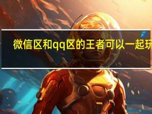 微信区和qq区的王者可以一起玩吗（王者荣耀qq和微信可以一起玩）