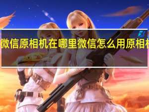 微信原相机在哪里 微信怎么用原相机拍照