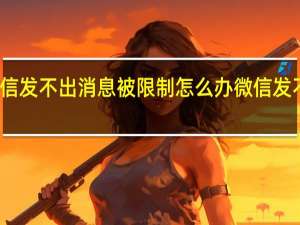 微信发不出消息被限制怎么办 微信发不出消息