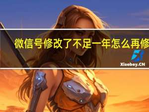 微信号修改了不足一年怎么再修改（微信号修改）