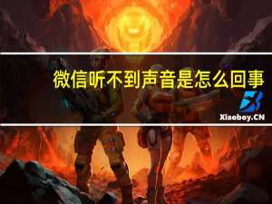 微信听不到声音是怎么回事（微信听不到声音）