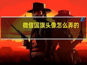 微信国旗头像怎么弄的（微信国旗头像怎么弄）